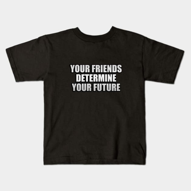 Your friends determine your future Kids T-Shirt by It'sMyTime